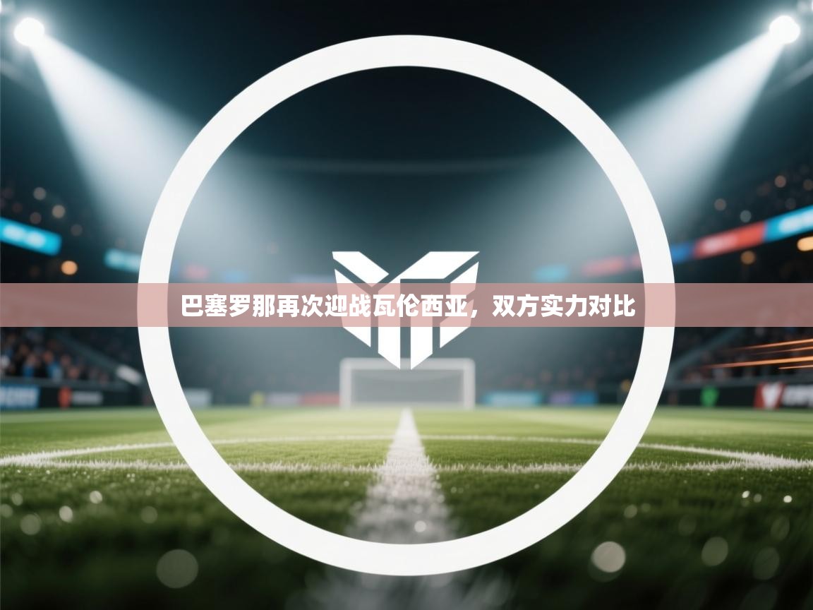 巴塞罗那再次迎战瓦伦西亚，双方实力对比  第2张