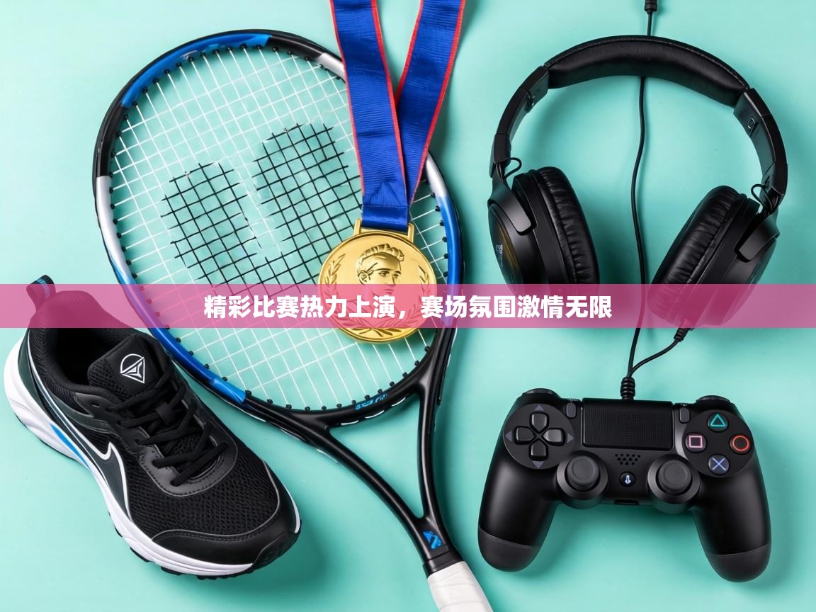 精彩比赛热力上演,赛场氛围激情无限 第2张